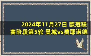 2024年11月27日 欧冠联赛阶段第5轮 曼城vs费耶诺德 全场录像